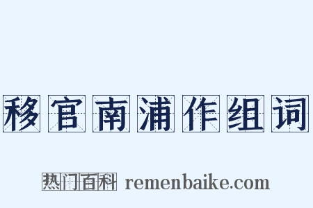 移官南浦作组词是什么意思的图片